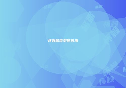 怀赖酱香型酒价格