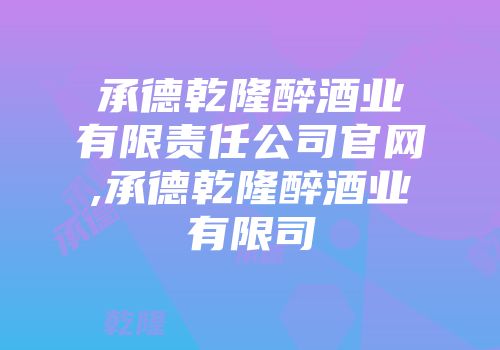 承德乾隆醉酒业有限责任公司官网,承德乾隆醉酒业有限司