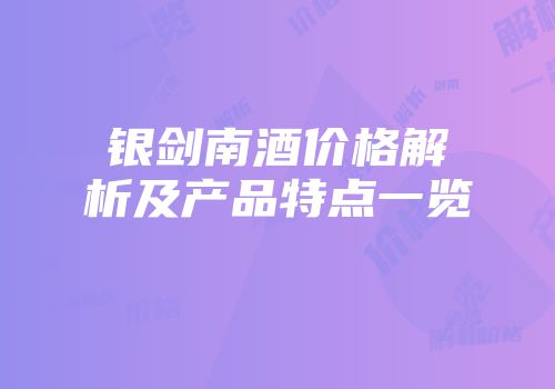 银剑南酒价格解析及产品特点一览