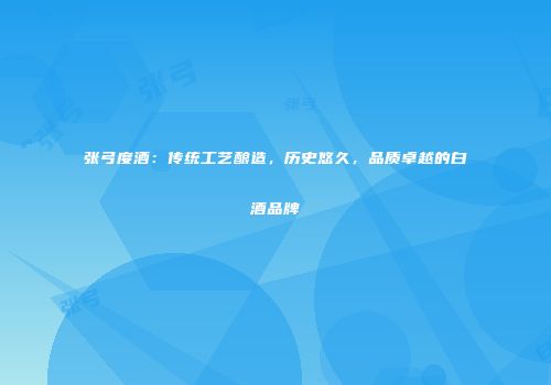 张弓度酒：传统工艺酿造，历史悠久，品质卓越的白酒品牌
