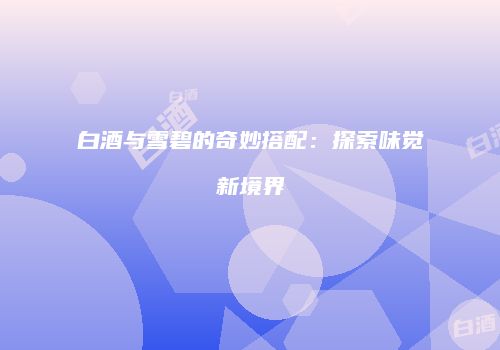 白酒与雪碧的奇妙搭配：探索味觉新境界