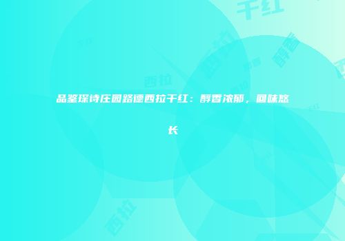 品鉴琛诗庄园路德西拉干红：醇香浓郁，回味悠长
