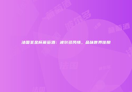 法国圣金杯葡萄酒：波尔多风情，品味世界佳酿