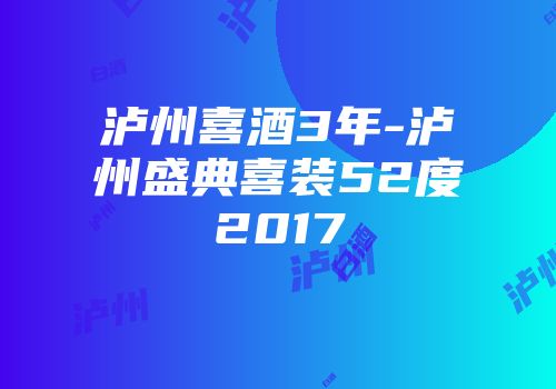 泸州喜酒3年-泸州盛典喜装52度2017