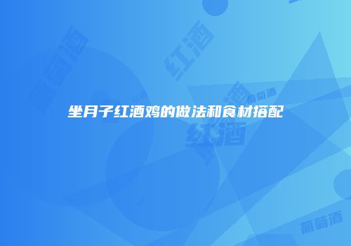 坐月子红酒鸡的做法和食材搭配