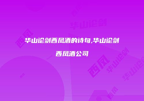 华山论剑西凤酒的诗句,华山论剑西凤酒公司