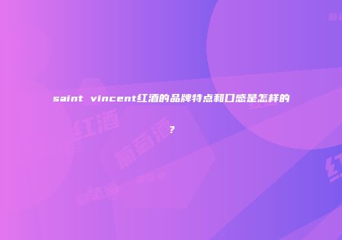 saint vincent红酒的品牌特点和口感是怎样的？