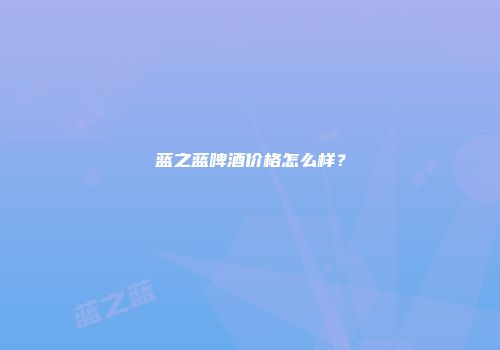 蓝之蓝啤酒价格怎么样？