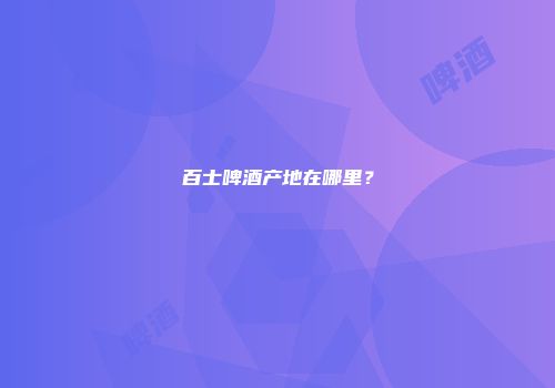 百士啤酒产地在哪里？