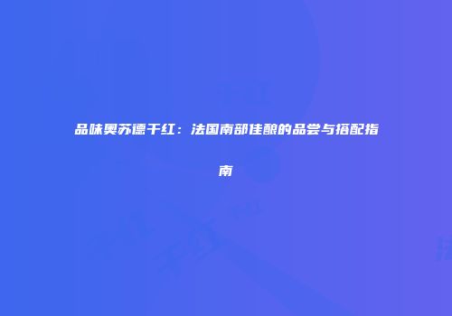 品味奥苏德干红：法国南部佳酿的品尝与搭配指南