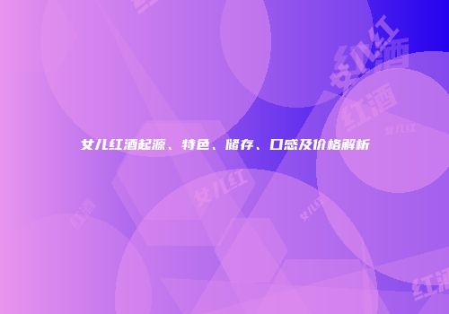 女儿红酒起源、特色、储存、口感及价格解析