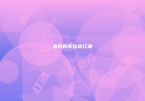 高价购买拉菲红酒