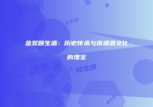 金奖颐生酒：历史传承与南通酒文化的瑰宝