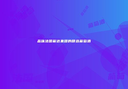 品味法国葡达集团的精选葡萄酒