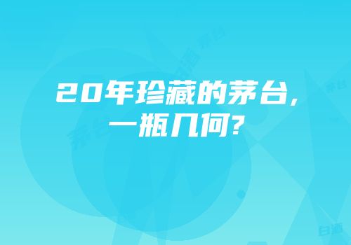 20年珍藏的茅台,一瓶几何?