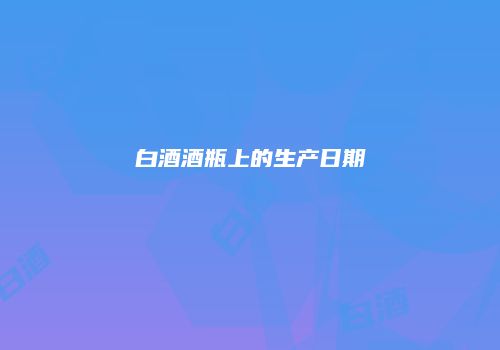 白酒酒瓶上的生产日期