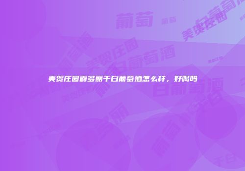 美贺庄园霞多丽干白葡萄酒怎么样，好喝吗