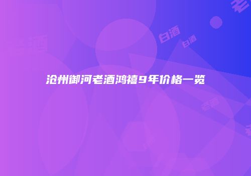 沧州御河老酒鸿禧9年价格一览