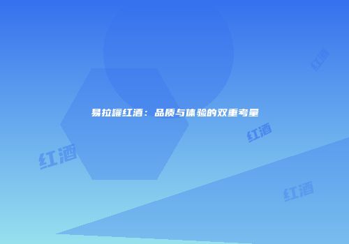 易拉罐红酒：品质与体验的双重考量