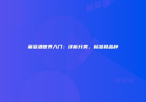 葡萄酒世界入门：详析分类、标准和品种