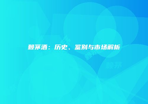 赖茅酒：历史、鉴别与市场解析