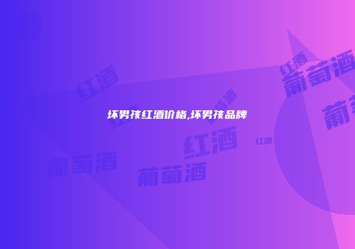 坏男孩红酒价格,坏男孩品牌