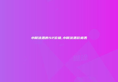 小糊涂酒的52价格,小糊涂酒价格表