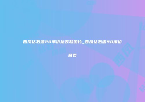 西凤钻石酒20年价格表和图片_西凤钻石酒50度价目表
