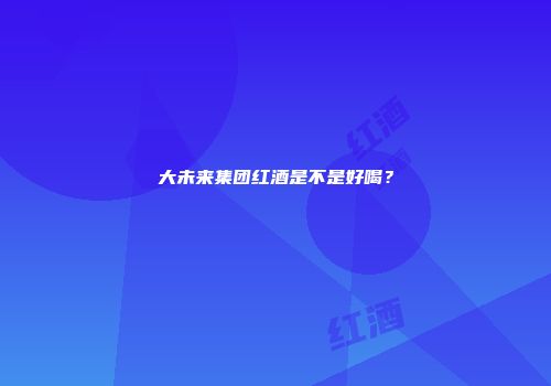 大未来集团红酒是不是好喝？