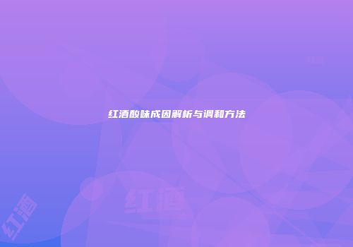 红酒酸味成因解析与调和方法