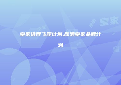 皇家推荐飞艇计划,郎酒皇家品牌计划