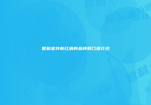 智利金特斯红酒的品牌和口感介绍