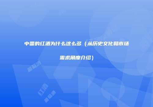 中国的红酒为什么这么多（从历史文化和市场需求角度介绍）