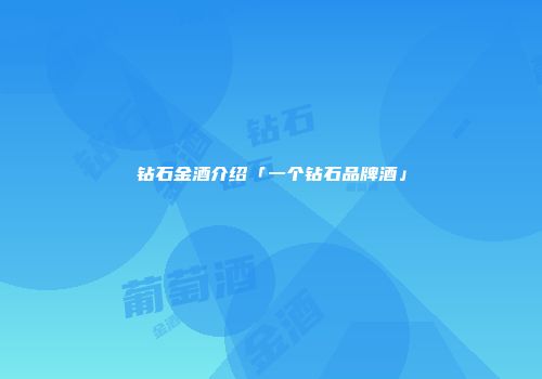 钻石金酒介绍「一个钻石品牌酒」