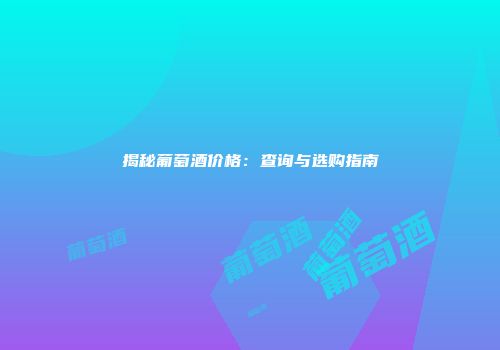 揭秘葡萄酒价格：查询与选购指南