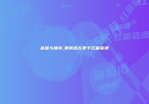 品鉴与推荐,澳纳多古堡干红葡萄酒