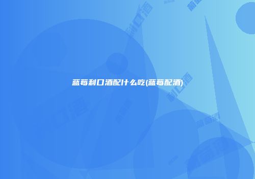 蓝莓利口酒配什么吃(蓝莓配酒)