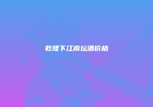 乾隆下江南坛酒价格