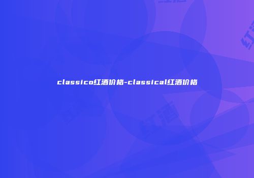 classico红酒价格-classical红酒价格