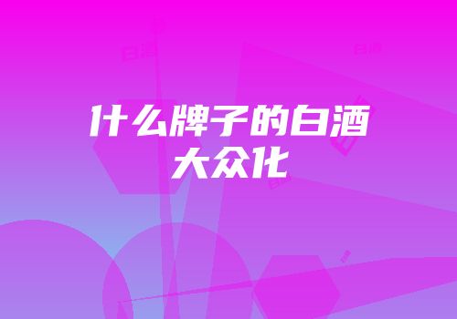 什么牌子的白酒大众化