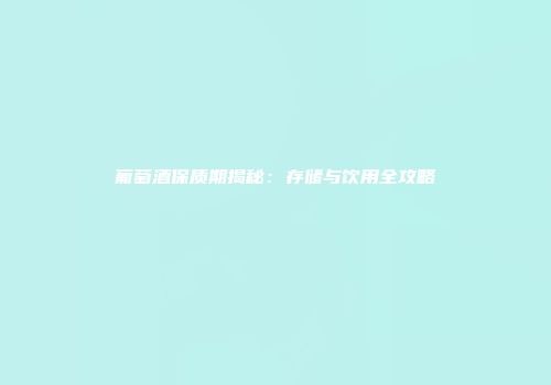 葡萄酒保质期揭秘：存储与饮用全攻略