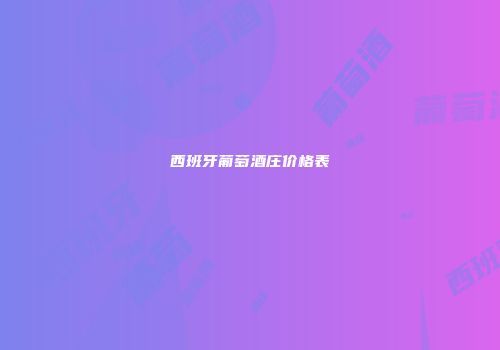 西班牙葡萄酒庄价格表
