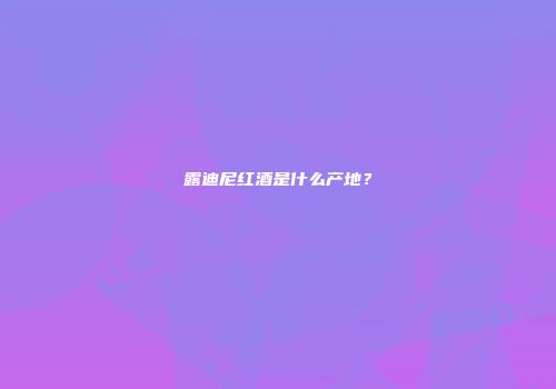 露迪尼红酒是什么产地？