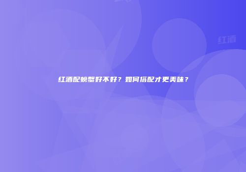 红酒配螃蟹好不好？如何搭配才更美味？