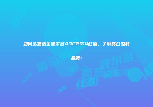 如何品尝法国波尔多AOC2014红酒，了解其口感和品质？