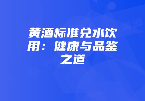 黄酒标准兑水饮用：健康与品鉴之道