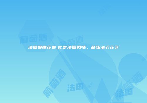 法国提桶花束,欣赏法国风情，品味法式花艺