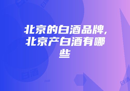 北京的白酒品牌,北京产白酒有哪些