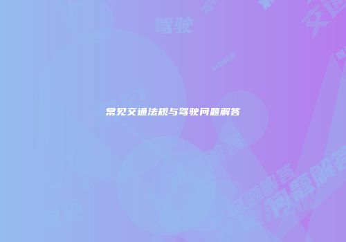 常见交通法规与驾驶问题解答