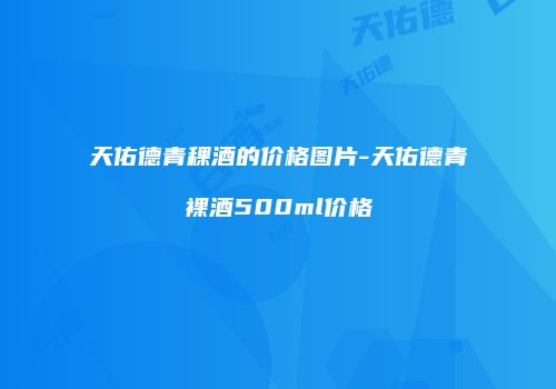 天佑德青稞酒的价格图片-天佑德青裸酒500ml价格
